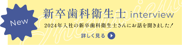 新卒歯科衛生士interview。2024年入社の新卒歯科衛生士さんにお話を聞きました！詳しく見る